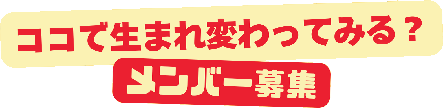 ココで生まれ変わってみる？メンバー募集